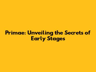 Primae: Unveiling the Secrets of Early Stages