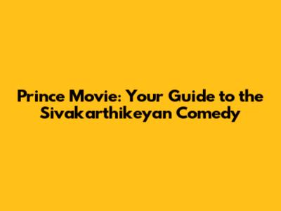 Prince Movie: Your Guide to the Sivakarthikeyan Comedy