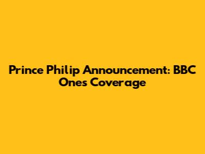 Prince Philip Announcement: BBC One's Coverage