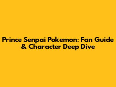 Prince Senpai Pokemon: Fan Guide & Character Deep Dive