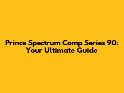 Prince Spectrum Comp Series 90: Your Ultimate Guide