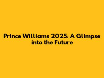 Prince William's 2025: A Glimpse into the Future
