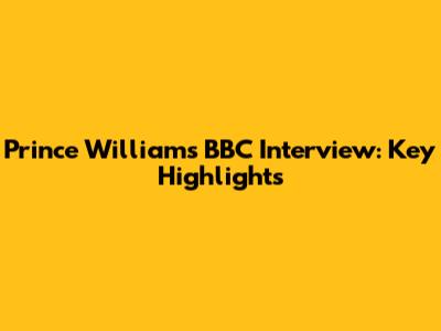 Prince William's BBC Interview: Key Highlights