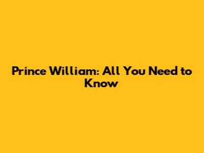 Prince William: All You Need to Know
