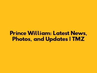 Prince William: Latest News, Photos, and Updates | TMZ
