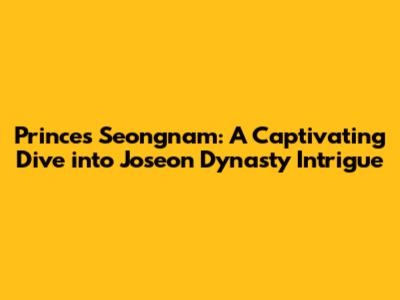 Princes Seongnam: A Captivating Dive into Joseon Dynasty Intrigue