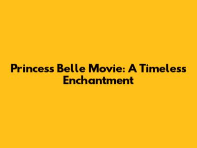 Princess Belle Movie: A Timeless Enchantment
