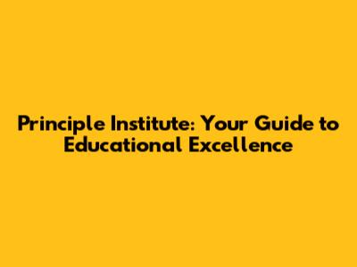 Principle Institute: Your Guide to Educational Excellence