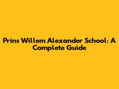 Prins Willem Alexander School: A Complete Guide