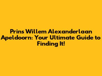 Prins Willem Alexanderlaan Apeldoorn: Your Ultimate Guide to Finding It!
