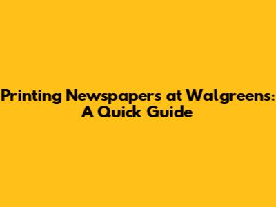 Printing Newspapers at Walgreens: A Quick Guide
