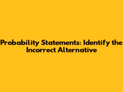 Probability Statements: Identify the Incorrect Alternative