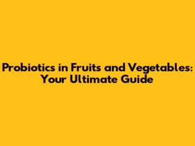 Probiotics in Fruits and Vegetables: Your Ultimate Guide