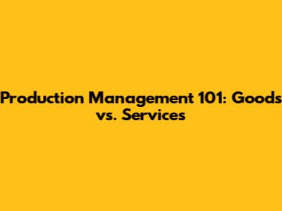 Production Management 101: Goods vs. Services