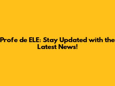 Profe de ELE: Stay Updated with the Latest News!
