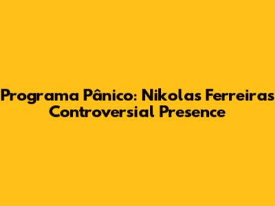 Programa Pânico: Nikolas Ferreira's Controversial Presence