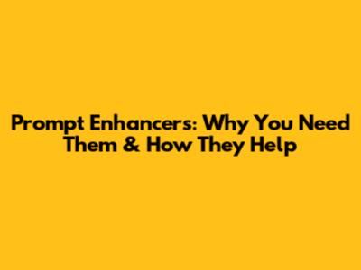 Prompt Enhancers: Why You Need Them & How They Help