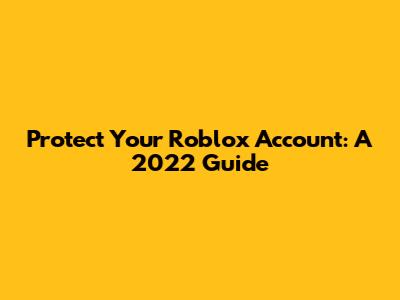 Protect Your Roblox Account: A 2022 Guide