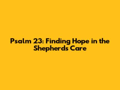 Psalm 23: Finding Hope in the Shepherd's Care