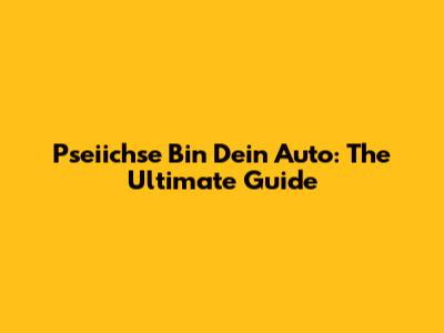 Pseiichse Bin Dein Auto: The Ultimate Guide