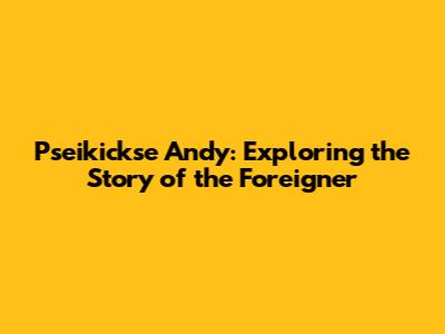 Pseikickse Andy: Exploring the Story of the Foreigner