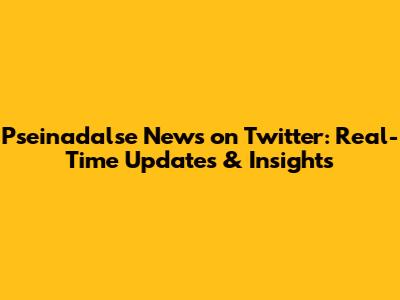 Pseinadalse News on Twitter: Real-Time Updates & Insights