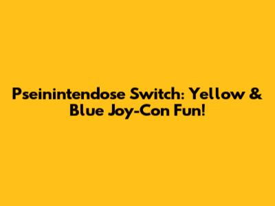 Pseinintendose Switch: Yellow & Blue Joy-Con Fun!