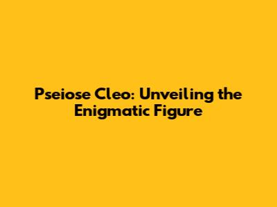 Pseiose Cleo: Unveiling the Enigmatic Figure