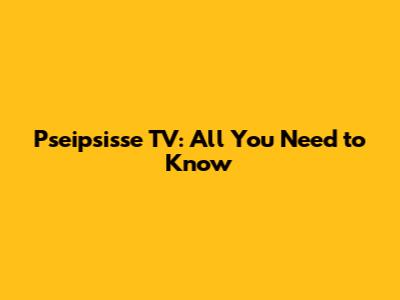 Pseipsisse TV: All You Need to Know