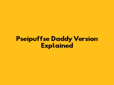 Pseipuffse Daddy Version Explained