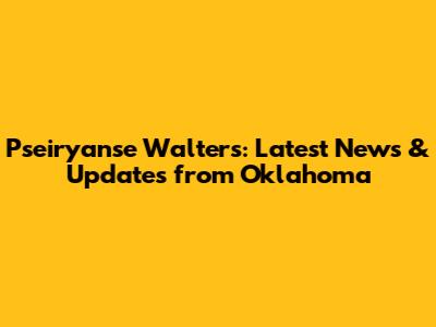Pseiryanse Walters: Latest News & Updates from Oklahoma
