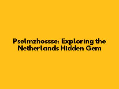 Pselmzhossse: Exploring the Netherlands' Hidden Gem