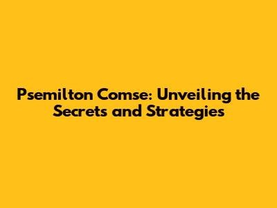 Psemilton Comse: Unveiling the Secrets and Strategies