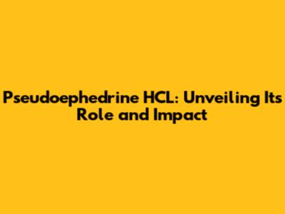 Pseudoephedrine HCL: Unveiling Its Role and Impact