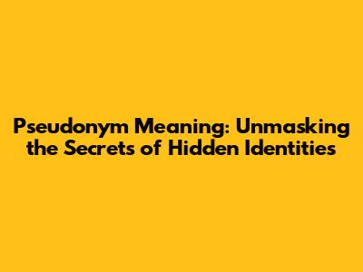 Pseudonym Meaning: Unmasking the Secrets of Hidden Identities
