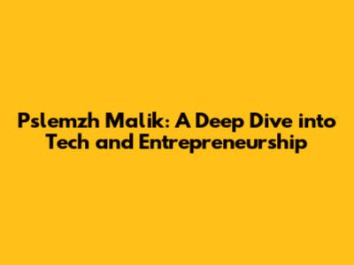 Pslemzh Malik: A Deep Dive into Tech and Entrepreneurship