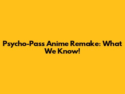 Psycho-Pass Anime Remake: What We Know!