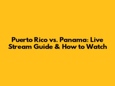 Puerto Rico vs. Panama: Live Stream Guide & How to Watch