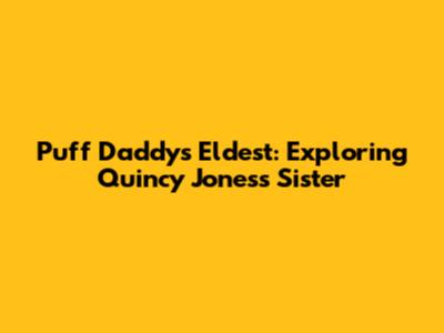 Puff Daddy's Eldest: Exploring Quincy Jones's Sister