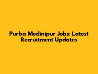 Purba Medinipur Jobs: Latest Recruitment Updates