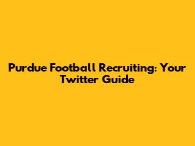 Purdue Football Recruiting: Your Twitter Guide