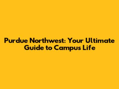 Purdue Northwest: Your Ultimate Guide to Campus Life