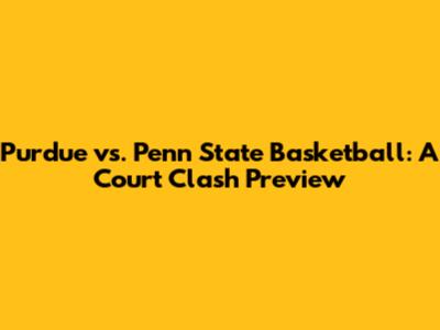 Purdue vs. Penn State Basketball: A Court Clash Preview