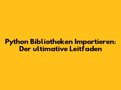 Python Bibliotheken Importieren: Der ultimative Leitfaden