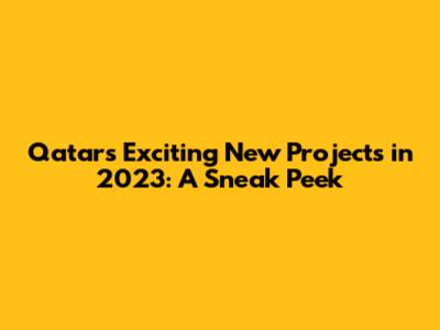 Qatar's Exciting New Projects in 2023: A Sneak Peek