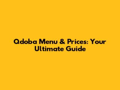 Qdoba Menu & Prices: Your Ultimate Guide