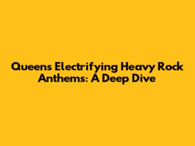 Queen's Electrifying Heavy Rock Anthems: A Deep Dive