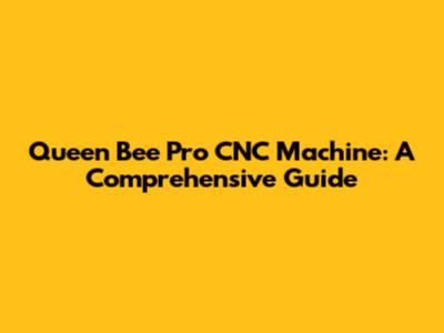 Queen Bee Pro CNC Machine: A Comprehensive Guide
