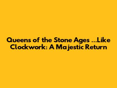 Queens of the Stone Age's '...Like Clockwork': A Majestic Return