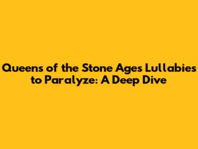 Queens of the Stone Age's 'Lullabies to Paralyze': A Deep Dive
